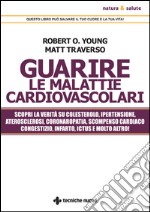 Guarire le malattie cardiovascolari: Scopri la verità su colesterolo, ipertensione, aterosclerosi, coronaropatia, scompenso cardiaco congestizio, infarto ictus e molto altro. E-book. Formato EPUB ebook