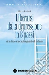 Liberarsi dalla depressione in otto passi: Vincere il male oscuro con gli insegnamenti della Mindfulness. E-book. Formato PDF ebook di Marco Gradassi