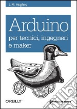 Arduino per tecnici, ingegneri e maker. E-book. Formato EPUB ebook