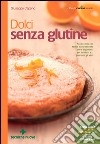 Dolci senza glutine: Pasticceria con farine naturalmente prive di glutine, per i celiaci e… per tutti gli altri. E-book. Formato EPUB ebook