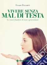 Vivere senza mal di testa: Le nuove frontiere di cura e prevenzione. E-book. Formato EPUB