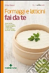 Formaggi e latticini fai da te: Yogurt, ricotta, burro, caprino, feta, caciotta, gorgonzola e altri ancora: le tante produzioni del casaro casalingo. E-book. Formato EPUB ebook di Chiara Frascari