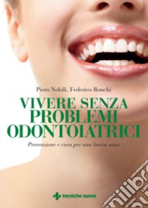 Vivere senza problemi odontoiatrici: Prevenzione e cura per una bocca sana. E-book. Formato EPUB ebook di Piero Nobili