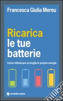 Ricarica le tue batterie: Come ottimizzare al meglio le proprie energie. E-book. Formato EPUB ebook di Francesca Giulia Mereu