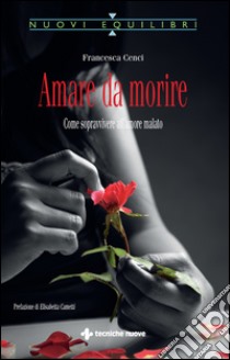 Amare da morire: Come sopravvivere all'amore malato. E-book. Formato EPUB ebook di Francesca Cenci