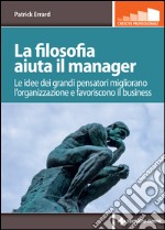 La filosofia aiuta il manager: Le idee dei grandi pensatori migliorano l’organizzazione e favoriscono il business. E-book. Formato EPUB ebook