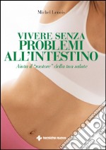 Vivere senza problemi all'intestino. Aiuta il «motore» della tua salute. E-book. Formato EPUB ebook