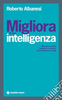 Migliora la tua intelligenza: Allenare la mente Imparare a studiare Comprendere la realtà. E-book. Formato PDF ebook di Roberto Albanesi