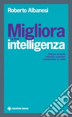 Migliora la tua intelligenza: Allenare la mente Imparare a studiare Comprendere la realtà. E-book. Formato PDF ebook