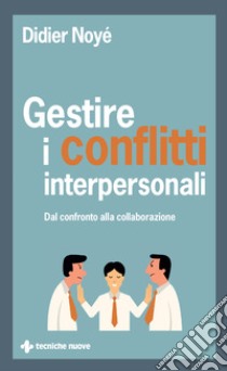 Gestire i conflitti interpersonali: Dal confronto alla collaborazione. E-book. Formato EPUB ebook di Didier Noyé