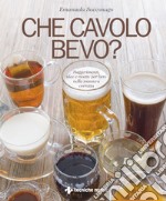 Che cavolo bevo ?: Suggerimenti, idee e ricette per bere nella maniera corretta. E-book. Formato PDF ebook