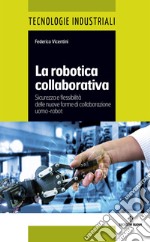 La robotica collaborativa: Sicurezza e flessibilità delle nuove forme di collaborazione uomo-robot. E-book. Formato EPUB ebook