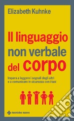 Il linguaggio non verbale del corpo: Impara a leggere i segnali degli altri e a comunicare in sicurezza con i tuoi. E-book. Formato EPUB ebook