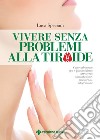 Vivere senza problemi alla tiroide. E-book. Formato PDF ebook di Luca Speciani