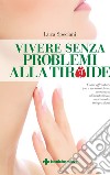 Vivere senza problemi alla tiroide: Come affrontare ipo e ipertiroidismo attraverso alimentazione, movimento, integrazione. E-book. Formato EPUB ebook di Luca Speciani