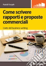 Come scrivere rapporti e proposte commerciali: L’arte del business writing. E-book. Formato EPUB