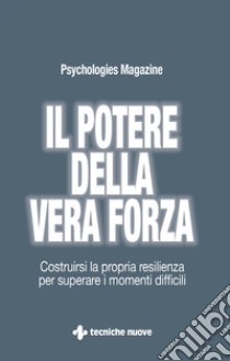 Il potere della vera forza: Costruirsi la propria resilienza per superare i momenti difficili. E-book. Formato EPUB ebook di Psychologies Magazine