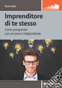 Imprenditore di te stesso: Come prosperare con un lavoro indipendente. E-book. Formato EPUB ebook di Dorie Clark