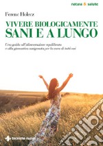 Vivere biologicamente sani e a lungo: Una guida all’alimentazione equilibrata e alla ginnastica ossigenata per la cura di tutti noi. E-book. Formato EPUB ebook