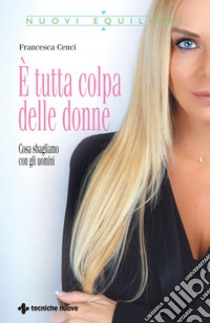 È tutta colpa delle donne: Cosa sbagliamo con gli uomini. E-book. Formato EPUB ebook di Francesca Cenci