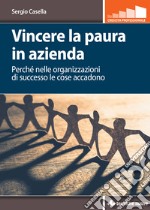 Vincere la paura in azienda: Perché nelle organizzazioni di successo le cose accadono. E-book. Formato PDF