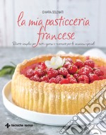 La mia pasticceria francese: Ricette semplici per tutti i giorni e ricercate per le occasioni speciali. E-book. Formato EPUB ebook