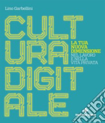 Cultura digitale: La tua nuova dimensione nel lavoro e nella vita privata. E-book. Formato PDF ebook di Lino Garbellini