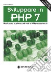 Sviluppare in PHP 7 – II Edizione: Realizzare applicazioni web e API professionali. E-book. Formato PDF ebook