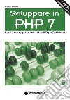 Sviluppare in PHP 7 – II Edizione: Realizzare applicazioni web e API professionali. E-book. Formato EPUB ebook