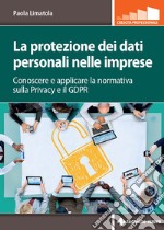 La protezione dei dati personali nelle imprese: Conoscere e applicare la normativa sulla Privacy e il GDPR. E-book. Formato EPUB ebook