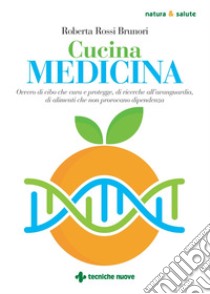 Cucina medicina: Ovvero di cibo che cura e protegge, di ricerche all’avanguardia, di alimenti che non provocano dipendenza. E-book. Formato PDF ebook di Roberta Rossi Brunori