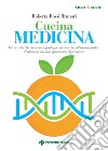 Cucina medicina: Ovvero di cibo che cura e protegge, di ricerche all’avanguardia, di alimenti che non provocano dipendenza. E-book. Formato PDF ebook