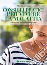 Consigli pratici per vivere la malattia: Alimentazione, movimento, arte e non solo... per recuperare e mantenere la voglia di vivere. E-book. Formato PDF