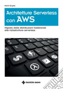 Architetture Serverless con AWS: Migrare dalle distribuzioni tradizionali alle infrastrutture serverless. E-book. Formato EPUB ebook di Mohit Gupta