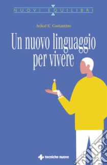 Un nuovo linguaggio per vivere. E-book. Formato PDF ebook di Avikal E. Costantino