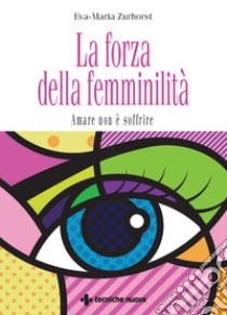 La forza della femminilità: Amare non è soffrire. E-book. Formato PDF ebook di Eva-Maria Zurhorst