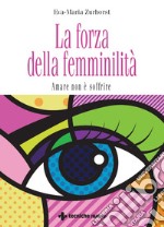 La forza della femminilità: Amare non è soffrire. E-book. Formato PDF ebook