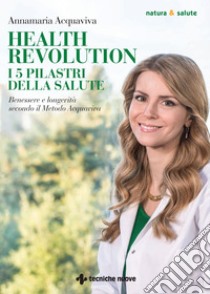 Health Revolution i 5 pilastri della salute: Benessere e longevità secondo il Metodo Acquaviva. E-book. Formato PDF ebook di Annamaria Acquaviva