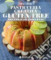 Pasticceria creativa GLUTEN FREE: Dolci fantasie alla portata di tutti. E-book. Formato PDF ebook di Silvia Visconti