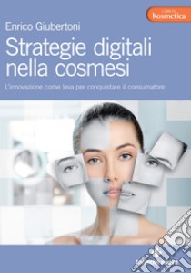 Strategie digitali nella cosmesi: L’innovazione come leva per conquistare il consumatore. E-book. Formato EPUB ebook di Enrico Giubertoni