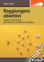 Raggiungere obiettivi: Logiche non lineari per risolvere problemi complessi. E-book. Formato PDF