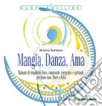 Mangia, Danza, Ama: Manuale di riequilibrio fisico, emozionale, energetico e spirituale per donne sane, libere e felici. E-book. Formato PDF ebook