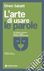 L'arte di usare le parole: Per ottenere consenso, gestire i conflitti, diventare indimenticabili. E-book. Formato PDF ebook