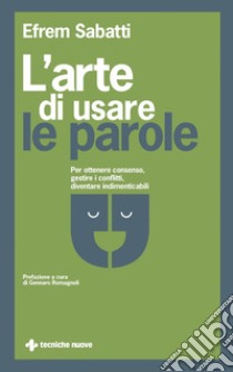 L'arte di usare le parole: Per ottenere consenso, gestire i conflitti, diventare indimenticabili. E-book. Formato EPUB ebook di Efrem Sabatti