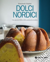 Dolci nordici: Una piccola bibbia della pasticceria nordica. E-book. Formato EPUB ebook di Emanuele Patrini