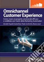 Omnichannel Customer Experience: Come creare un progetto omnicanale, efficace e redditizio con l'aiuto della Marketing Automation. E-book. Formato PDF ebook