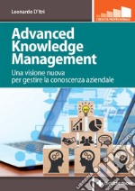 Advanced Knowledge Management: Una visione nuova per gestire la conoscenza aziendale. E-book. Formato PDF