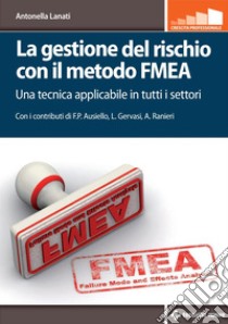 La gestione del rischio con il metodo FMEA: Una tecnica applicabile in tutti i settori. E-book. Formato PDF ebook di Antonella Lanati