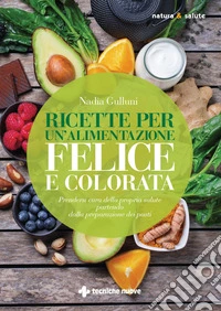 Ricette per un’alimentazione felice e colorata: Prendersi cura della propria salute partendo dalla preparazione dei pasti. E-book. Formato EPUB ebook