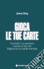 Gioca le tue carte: Controlla il tuo pensiero – Cambia la tua vita - Migliora la tua salute mentale. E-book. Formato PDF ebook